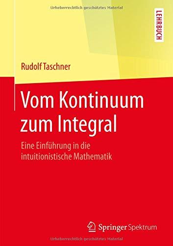 Vom Kontinuum zum Integral: Eine Einführung in die intuitionistische Mathematik