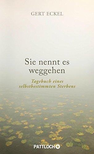 Sie nennt es weggehen: Tagebuch eines selbstbestimmten Sterbens