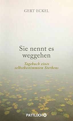 Sie nennt es weggehen: Tagebuch eines selbstbestimmten Sterbens