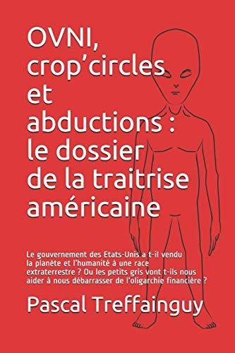 OVNI, crop’circles et abductions : le dossier de la traitrise américaine: Le gouvernement des Etats-Unis a t-il vendu la planète et l’humanité à une race extraterrestre ?