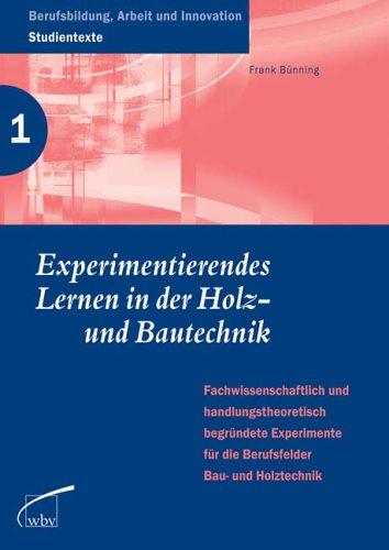 Experimentierendes Lernen in der Holz- und Bautechnik: Fachwissenschaftlich und handlungstheoretisch begründete Experimente für die Berufsfelder Bau- und Holztechnik