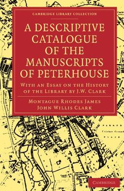 A Descriptive Catalogue of the Manuscripts in the Library of Peterhouse: With an Essay on the History of the Library by J.W. Clark (Cambridge Library ... of Printing, Publishing and Libraries)