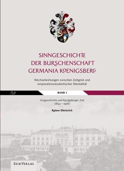 Sinngeschichte der Burschenschaft Germania Königsberg. Wechselwirkungen zwischen Zeitgeist und korporationsstudentischer Mentalität: Band 1: Vorgeschichte und Königsberger Zeit (1843 – 1936)