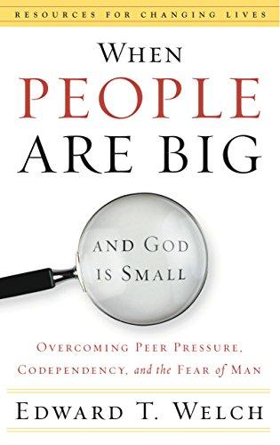 When People Are Big and God is Small: Overcoming Peer Pressure, Codependency, and the Fear of Man (Resources for Changing Lives)