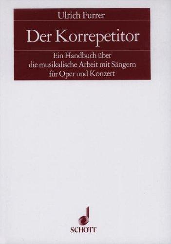 Der Korrepetitor: Ein Handbuch über die musikalische Arbeit mit Sängern für Oper und Konzert