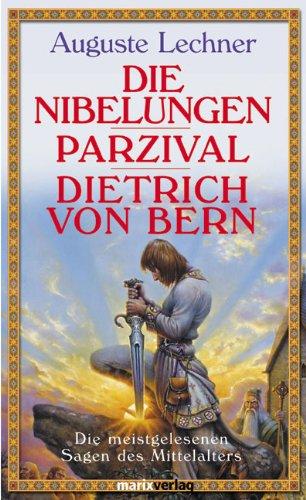 Die Nibelungen - Parzival - Dietrich von Bern: Die meistgelesenen Sagen des Mittelalters