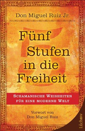 Fünf Stufen in die Freiheit: Schamanische Weisheiten für eine moderne Welt