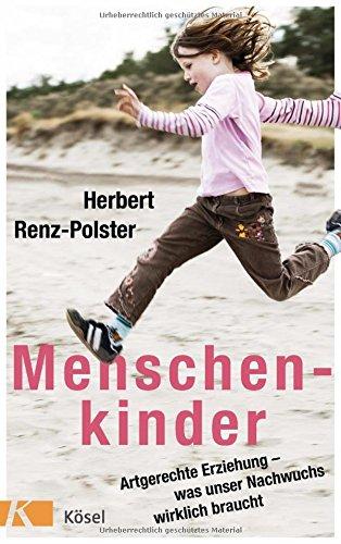 Menschenkinder: Artgerechte Erziehung - was unser Nachwuchs wirklich braucht