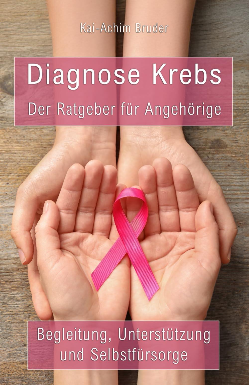 Diagnose Krebs - Der Ratgeber für Angehörige: Begleitung, Unterstützung und Selbstfürsorge (Leben mit Krebs – Ganzheitliche Wege zur Unterstützung der Heilung und Stärkung)