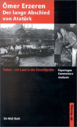 Der lange Abschied von Atatürk: Türkei - ein Land in der Zerreißprobe. Reportagen, Kommentare, Analysen. Ein WoZ-Buch