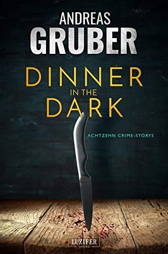 DINNER IN THE DARK: 18 CRIME STORYS, VON KRIMI-SATIRE BIS PSYCHO-THRILLER. (Andreas Gruber Erzählbände)