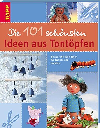 Die 101 schönsten Ideen aus Tontöpfen: Bastel- und Dekoideen für drinnen und draussen mit Tontöpfen