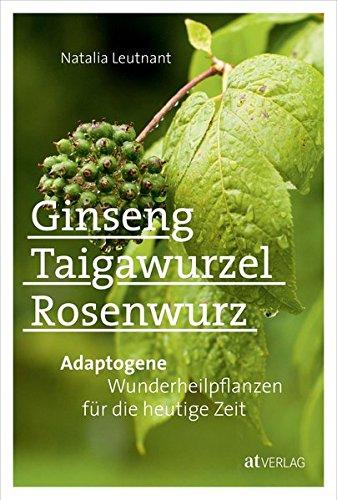 Ginseng, Taigawurzel, Rosenwurz: Adaptogene - Wunderheilpflanzen für die heutige Zeit