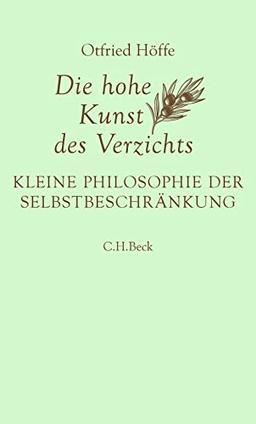 Die hohe Kunst des Verzichts: Kleine Philosophie der Selbstbeschränkung