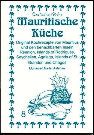 Mauritische Küche: Original Kochrezepte von Mauritius und den benachbarten Inseln Réunion, Islands of Rodrigues, Seychellen, Agalega, Islands of St. Brandon und Chagos