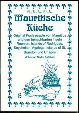 Mauritische Küche: Original Kochrezepte von Mauritius und den benachbarten Inseln Réunion, Islands of Rodrigues, Seychellen, Agalega, Islands of St. Brandon und Chagos