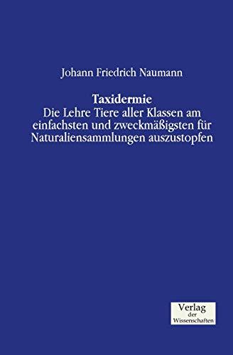 Taxidermie: Die Lehre Tiere aller Klassen am einfachsten und zweckmäßigsten für Naturaliensammlungen auszustopfen