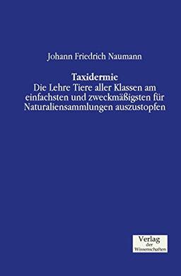 Taxidermie: Die Lehre Tiere aller Klassen am einfachsten und zweckmäßigsten für Naturaliensammlungen auszustopfen