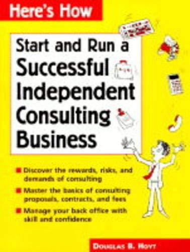 Start and Run a Successful Independent Consulting Business (Here's How)