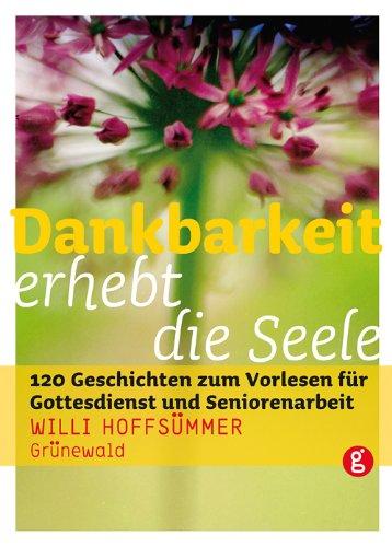 Dankbarkeit erhebt die Seele: 120 Geschichten zum Vorlesen für Gottesdienst und Seniorenarbeit