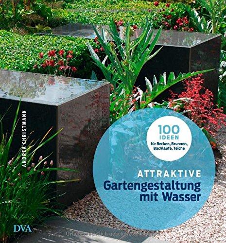 Attraktive Gartengestaltung mit Wasser: 100 Ideen für Becken, Brunnen, Bachläufe, Teiche