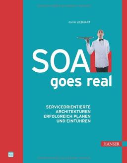 SOA goes real: Service-orientierte Architekturen erfolgreich planen und einführen