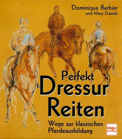 Perfekt Dressur Reiten. Wege zur klassischen Pferdeausbildung