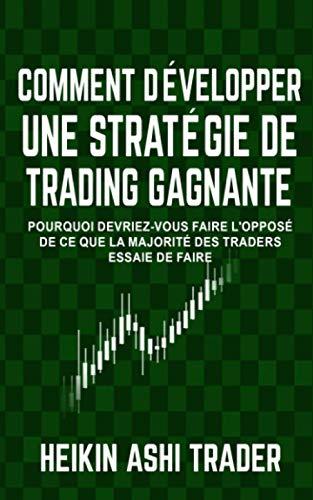 Comment Developper une Strategie de Trading Gagnante: Pourquoi Devriez-Vous Faire L'opposé De Ce Que La Majorité Des Traders Essaie De Faire