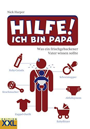 Hilfe! Ich bin Papa: Was ein frischgebackener Vater wissen sollte