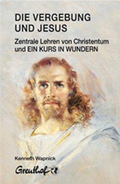 Die Vergebung und Jesus: Zentrale Lehren von Christentum und Ein Kurs in Wundern