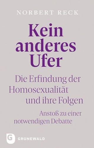 Kein anderes Ufer: Die Erfindung der Homosexualität und ihre Folgen. Anstoß zu einer notwendigen Debatte