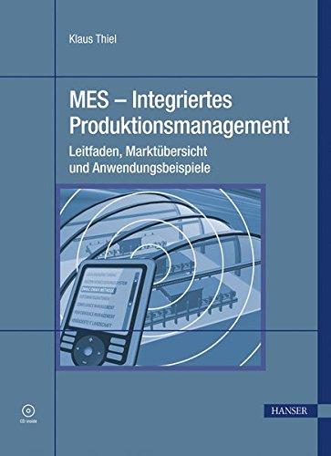 MES - Integriertes Produktionsmanagement. Leitfaden, Marktübersicht und Anwendungsbeispiele. Mit CD-ROM