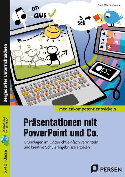 Präsentationen mit PowerPoint und Co.: Grundlagen im Unterricht einfach vermitteln und kr eative Schülerergebnisse erzielen (5. bis 10. Klasse) (Medienkompetenz entwickeln)