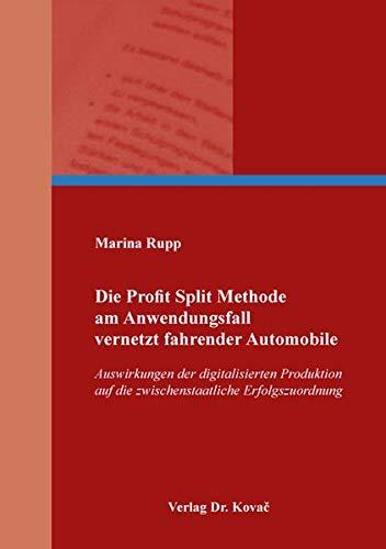 Die Profit Split Methode am Anwendungsfall vernetzt fahrender Automobile: Auswirkungen der digitalisierten Produktion auf die zwischenstaatliche ... Steuerlehre in Forschung und Praxis)