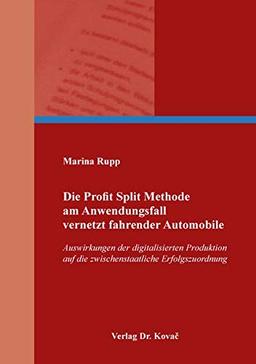 Die Profit Split Methode am Anwendungsfall vernetzt fahrender Automobile: Auswirkungen der digitalisierten Produktion auf die zwischenstaatliche ... Steuerlehre in Forschung und Praxis)