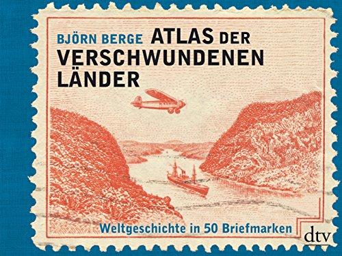 Atlas der verschwundenen Länder: Weltgeschichte in 50 Briefmarken