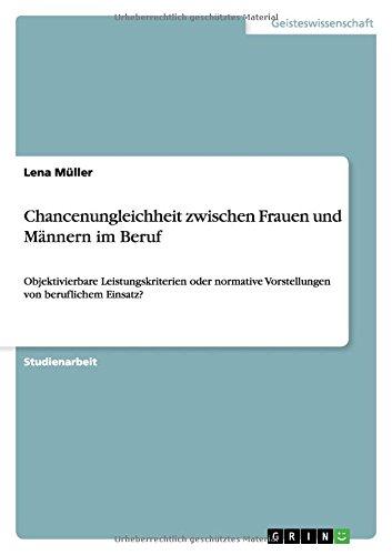 Chancenungleichheit zwischen Frauen und Männern im Beruf: Objektivierbare Leistungskriterien oder normative Vorstellungen von beruflichem Einsatz?