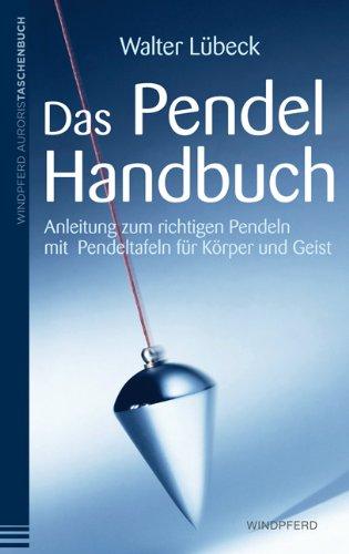 Das Pendel-Handbuch: Anleitung zum richtigen Pendeln mit Pendeltafeln für Körper, Seele und Geist