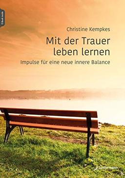 Mit der Trauer leben lernen: Impulse für eine neue innere Balance