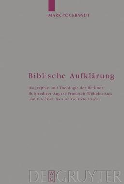 Biblische Aufklärung: Biographie und Theologie der Berliner Hofprediger August Friedrich Wilhelm Sack (1703-1786) und Friedrich Samuel Gottfried Sack ... (Arbeiten zur Kirchengeschichte, Band 86)