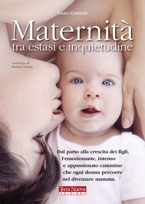 Maternità tra estasi e inquietudine. Dal parto alla crescita dei figli, l'emozionante, intenso e appassionato cammino che ogni donna percorre nel diventare mamma (Mamma e bambino)