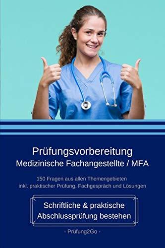 Prüfungsvorbereitung Medizinische Fachangestellte / MFA - Schriftliche & praktische Abschlussprüfung bestehen: 150 Fragen aus allen Themengebieten inkl. praktischer Prüfung, Fachgespräch und Lösungen