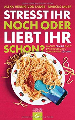 Stresst ihr noch oder liebt ihr schon?: Warum Familie nicht das Problem ist, sondern die Lösung