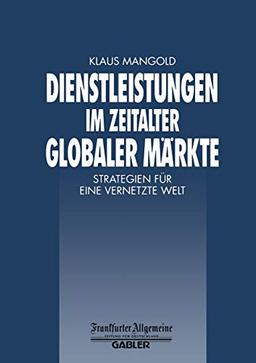 Dienstleistungen im Zeitalter Globaler Märkte: Strategien für eine Vernetzte Welt (FAZ - Gabler Edition)