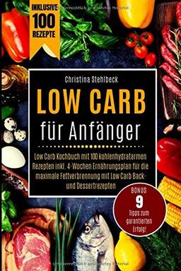 Low Carb für Anfänger: Low Carb Kochbuch mit 100 kohlenhydratarmen Rezepten inkl. 4-Wochen Ernährungsplan für die maximale Fettverbrennung mit Low Carb Back- und Dessertrezepten