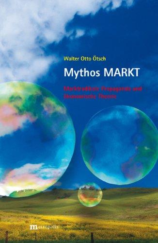 Mythos MARKT: Marktradikale Propaganda und ökonomische Theorie (Kritische Studien zu Markt und Gesellschaft)