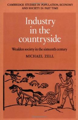 Industry in the Countryside: Wealden Society in the Sixteenth Century (Cambridge Studies in Population, Economy and Society in Past Time, Band 22)