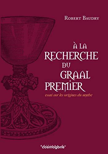 A la recherche du Graal premier : essai sur les origines du mythe