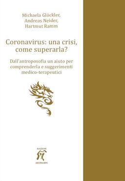 Coronavirus: una crisi, come superarla? Dall’antroposofia un aiuto per comprenderla e suggerimenti medico-terapeutici (Scienze sociali)