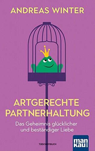 Artgerechte Partnerhaltung. Das Geheimnis glücklicher und beständiger Liebe